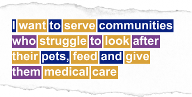 I want to serve communities who struggle to look after their pets, feed and give them medical care